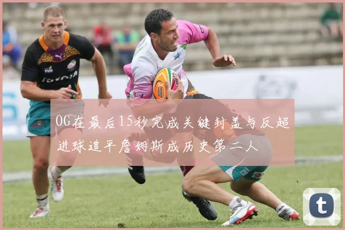 OG在最后15秒完成关键封盖与反超进球追平詹姆斯成历史第二人