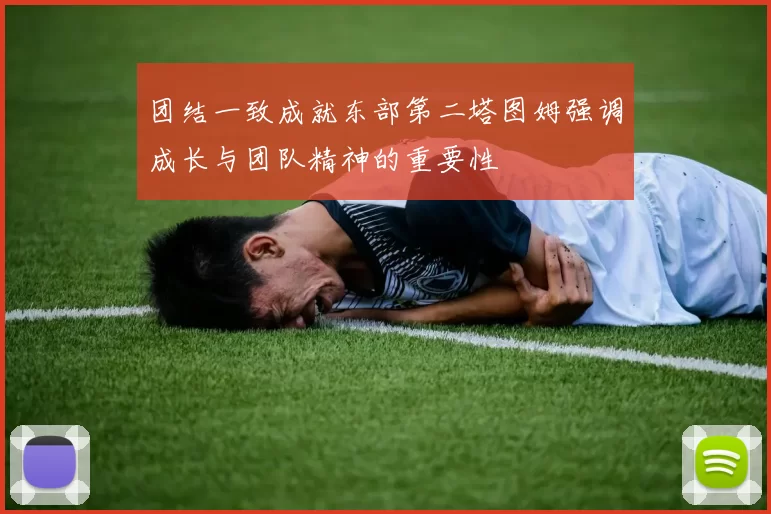 团结一致成就东部第二塔图姆强调成长与团队精神的重要性