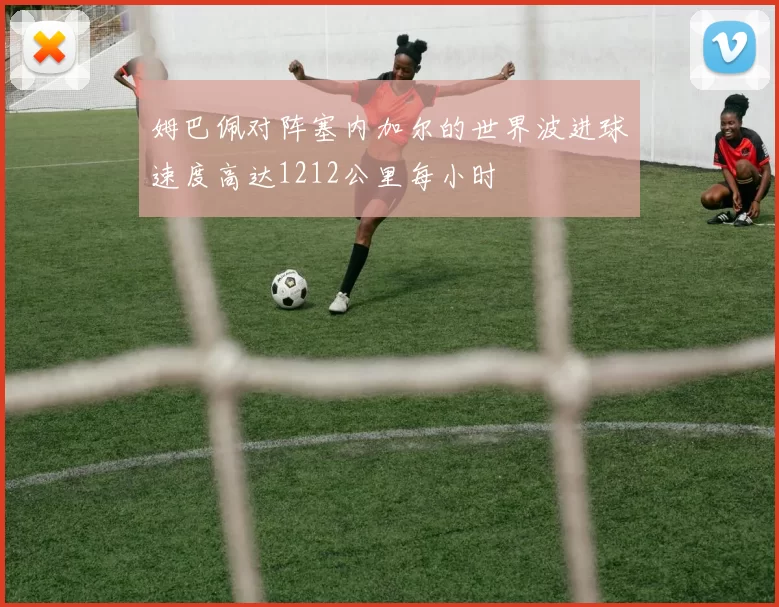 姆巴佩对阵塞内加尔的世界波进球速度高达1212公里每小时