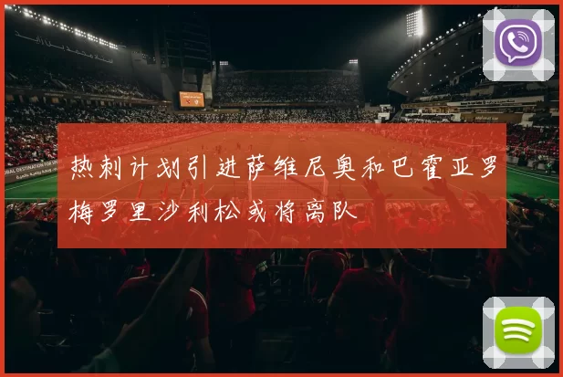 热刺计划引进萨维尼奥和巴霍亚罗梅罗里沙利松或将离队
