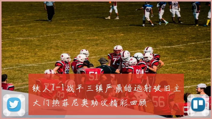 铁人1-1战平三镇严鼎皓远射破旧主大门热菲尼奥助攻精彩回顾