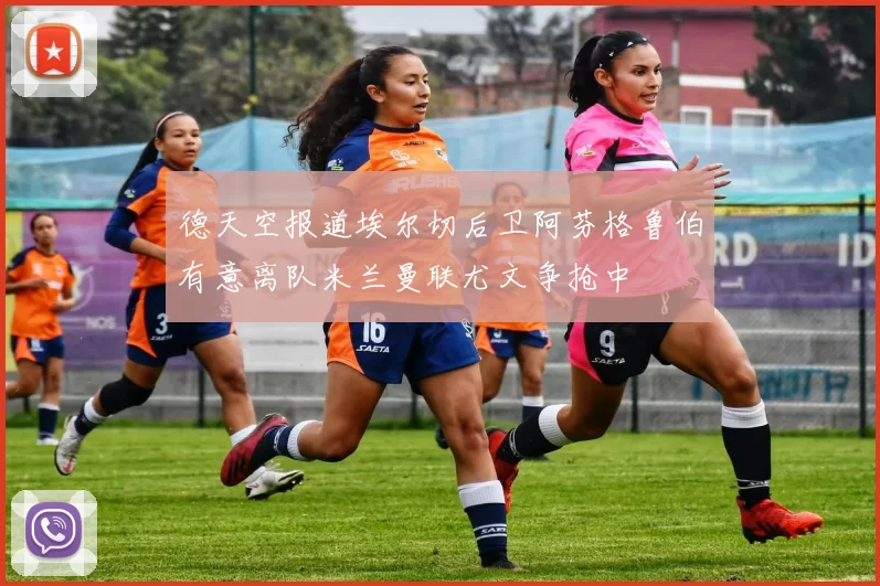 德天空报道埃尔切后卫阿芬格鲁伯有意离队米兰曼联尤文争抢中