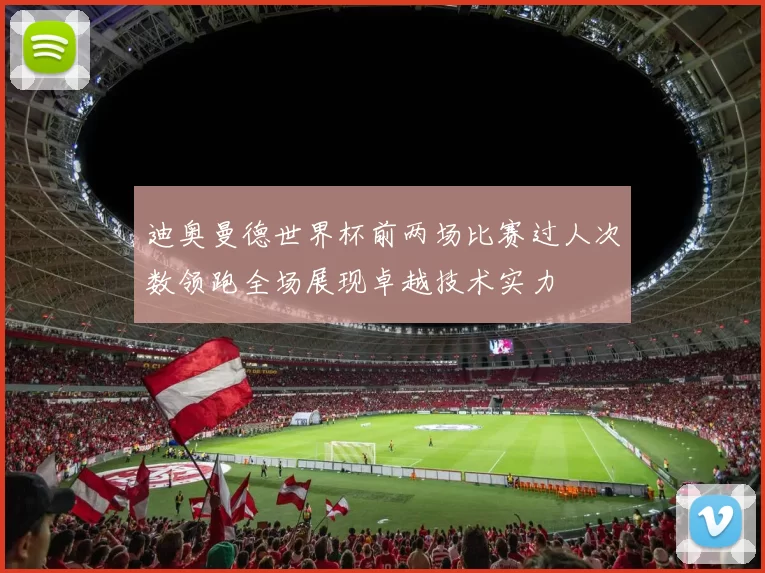 迪奥曼德世界杯前两场比赛过人次数领跑全场展现卓越技术实力